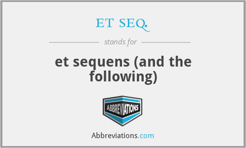 et seq. - et sequens (and the following)